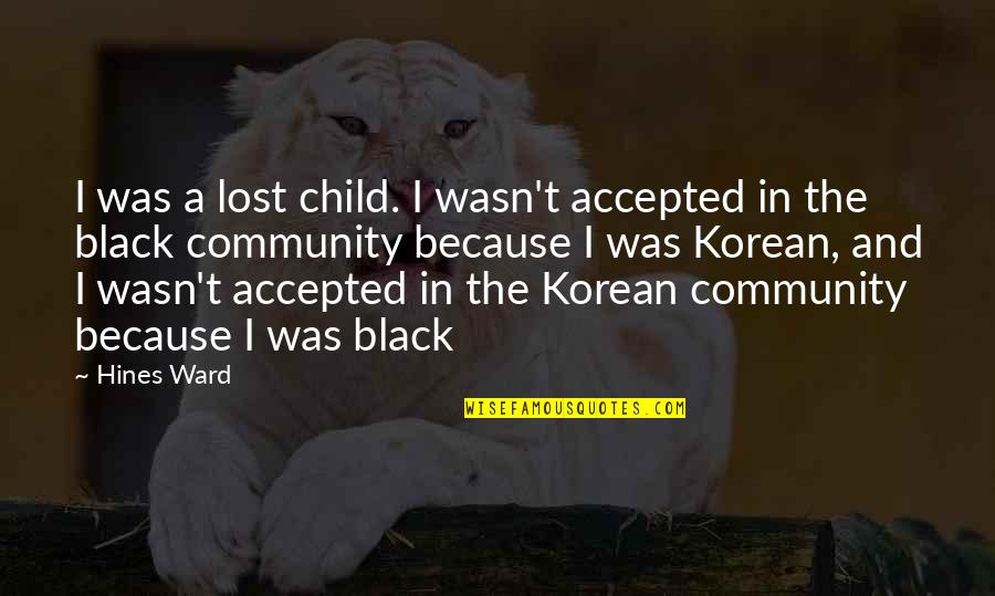 A Lost Child Quotes By Hines Ward: I was a lost child. I wasn't accepted A Lost Child Quotes By Hines Ward: I was a lost child. I wasn't accepted