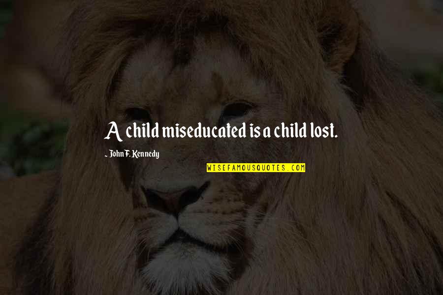 A Lost Child Quotes By John F. Kennedy: A child miseducated is a child lost. A Lost Child Quotes By John F. Kennedy: A child miseducated is a child lost.