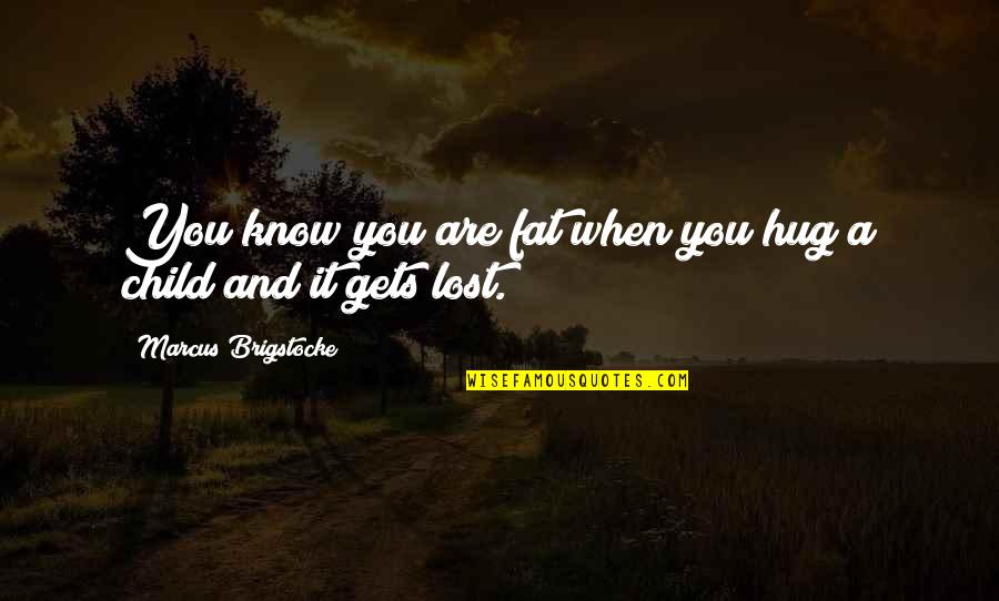 A Lost Child Quotes By Marcus Brigstocke: You know you are fat when you hug A Lost Child Quotes By Marcus Brigstocke: You know you are fat when you hug