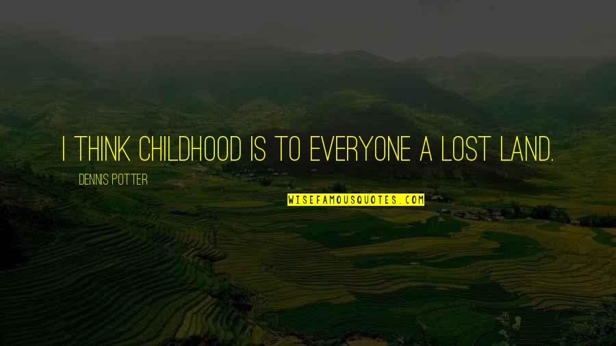 A Lost Childhood Quotes By Dennis Potter: I think childhood is to everyone a lost