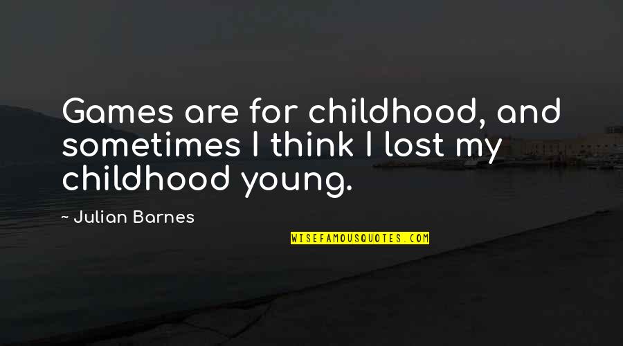 A Lost Childhood Quotes By Julian Barnes: Games are for childhood, and sometimes I think