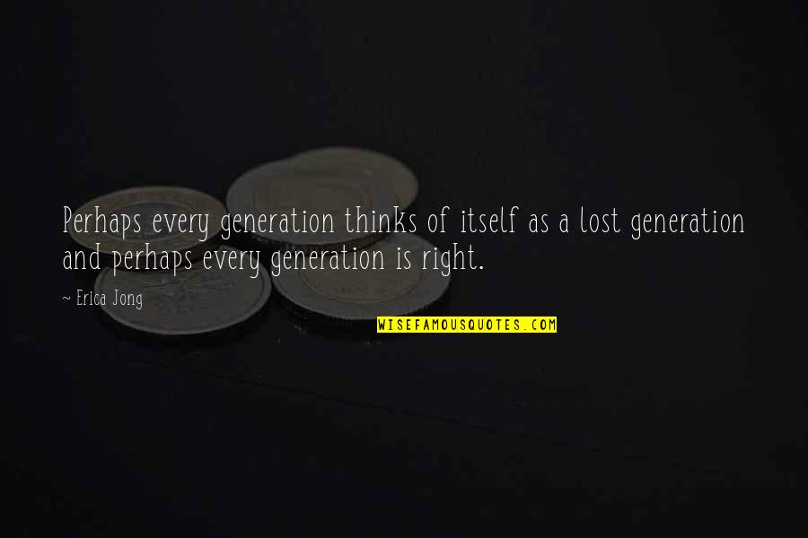 A Lost Generation Quotes By Erica Jong: Perhaps every generation thinks of itself as a