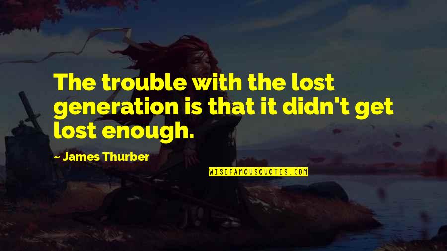 A Lost Generation Quotes By James Thurber: The trouble with the lost generation is that