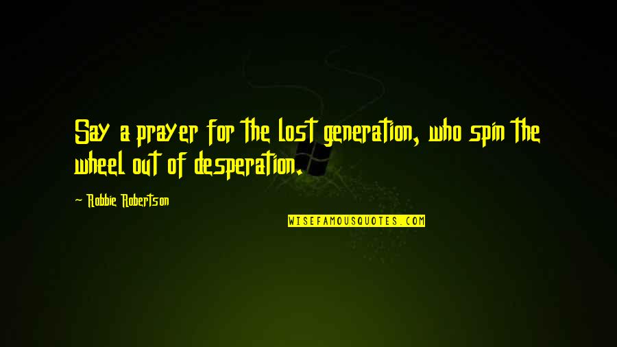 A Lost Generation Quotes By Robbie Robertson: Say a prayer for the lost generation, who