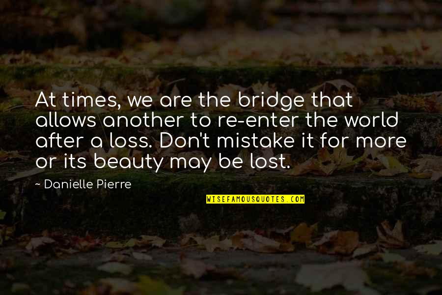 A Lost Love And Friendship Quotes By Danielle Pierre: At times, we are the bridge that allows