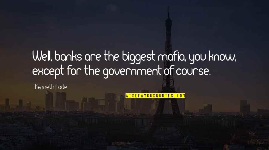 A Lost Mother In Law Quotes By Kenneth Eade: Well, banks are the biggest mafia, you know,