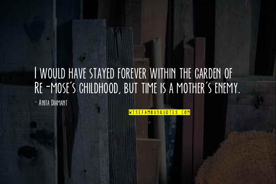A Lost Mother Quotes By Anita Diamant: I would have stayed forever within the garden A Lost Mother Quotes By Anita Diamant: I would have stayed forever within the garden