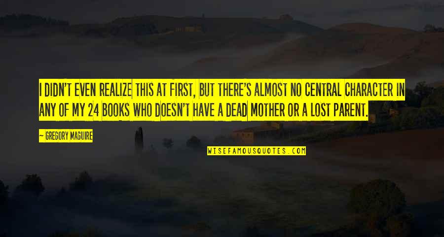 A Lost Mother Quotes By Gregory Maguire: I didn't even realize this at first, but A Lost Mother Quotes By Gregory Maguire: I didn't even realize this at first, but