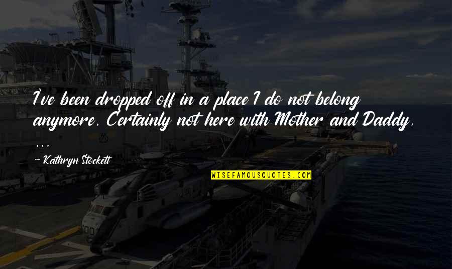 A Lost Mother Quotes By Kathryn Stockett: I've been dropped off in a place I