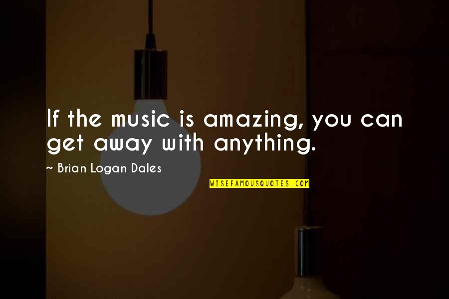 A Lost Relationship Quotes By Brian Logan Dales: If the music is amazing, you can get