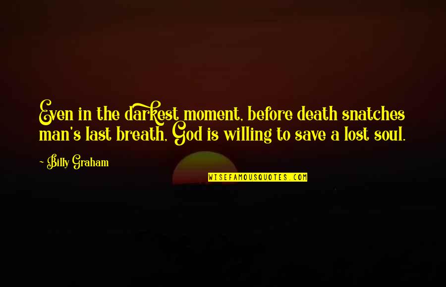 A Lost Soul Quotes By Billy Graham: Even in the darkest moment, before death snatches