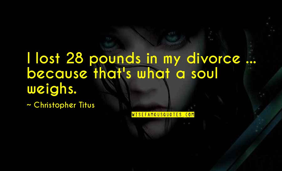 A Lost Soul Quotes By Christopher Titus: I lost 28 pounds in my divorce ...