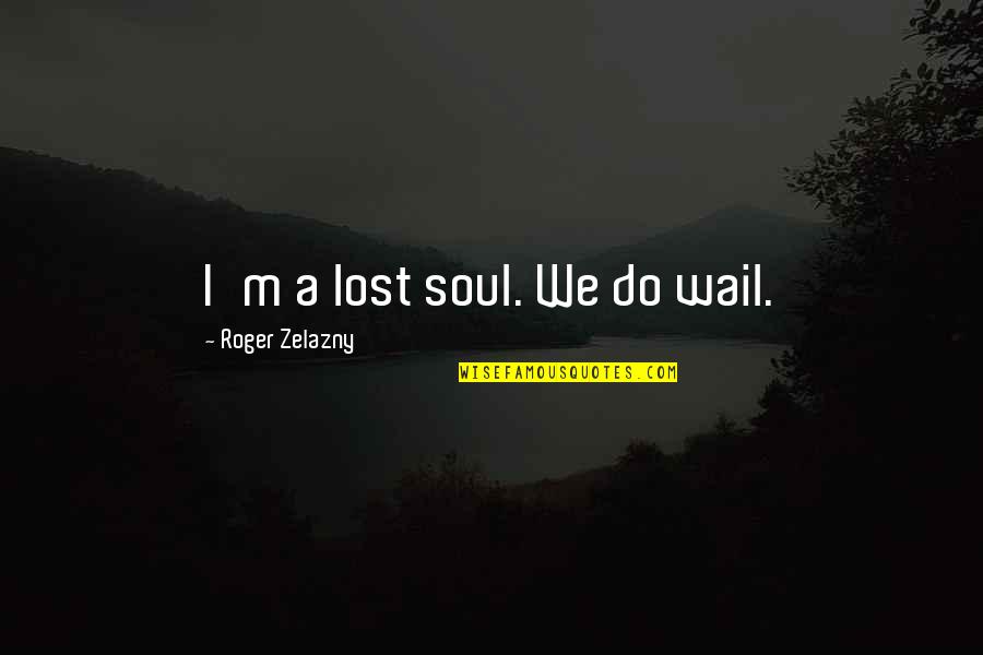 A Lost Soul Quotes By Roger Zelazny: I'm a lost soul. We do wail.