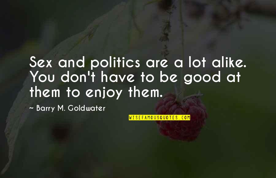 A Lot Alike Quotes By Barry M. Goldwater: Sex and politics are a lot alike. You