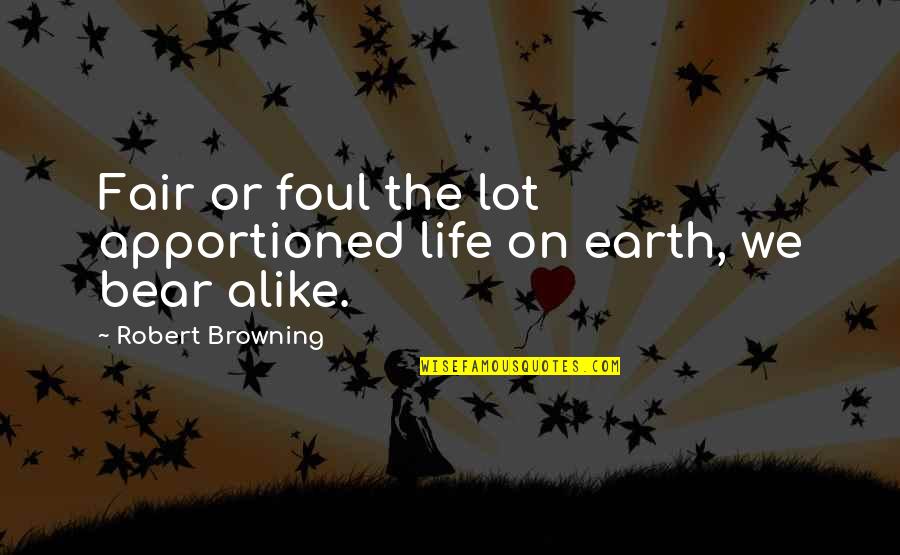 A Lot Alike Quotes By Robert Browning: Fair or foul the lot apportioned life on