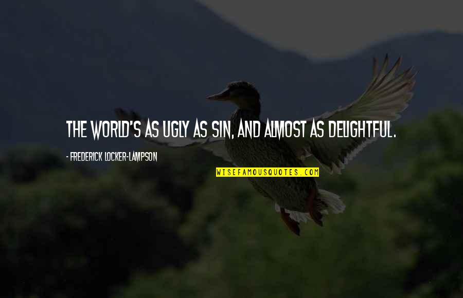 A Lot Of Excuses Quotes By Frederick Locker-Lampson: The world's as ugly as sin, and almost A Lot Of Excuses Quotes By Frederick Locker-Lampson: The world's as ugly as sin, and almost