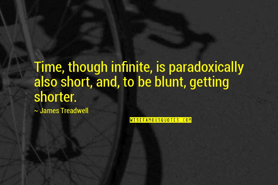 A Lot Of Excuses Quotes By James Treadwell: Time, though infinite, is paradoxically also short, and, A Lot Of Excuses Quotes By James Treadwell: Time, though infinite, is paradoxically also short, and,
