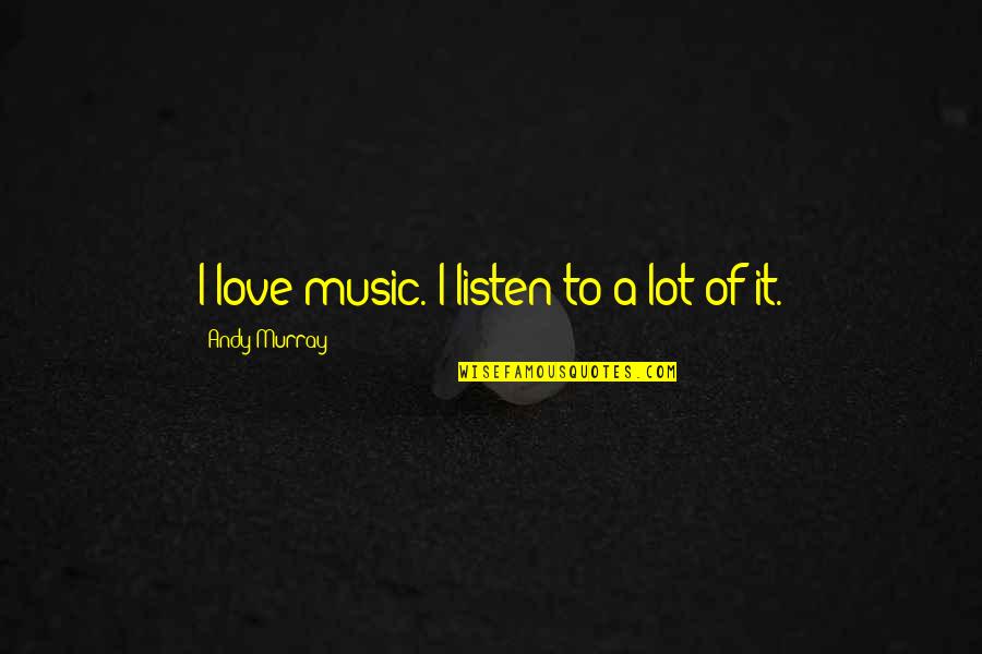 A Lot Of Love Quotes By Andy Murray: I love music. I listen to a lot