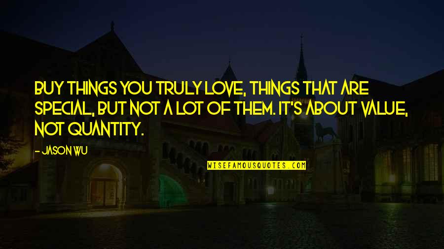 A Lot Of Love Quotes By Jason Wu: Buy things you truly love, things that are