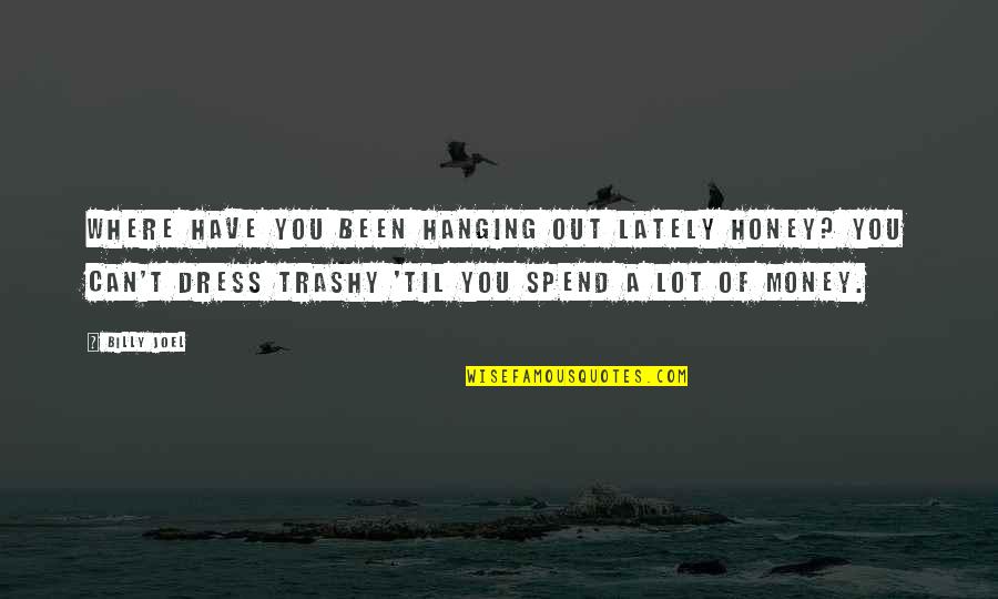 A Lot Of Money Quotes By Billy Joel: Where have you been hanging out lately honey?