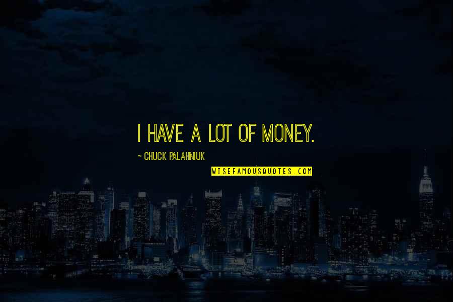 A Lot Of Money Quotes By Chuck Palahniuk: I have a lot of money.