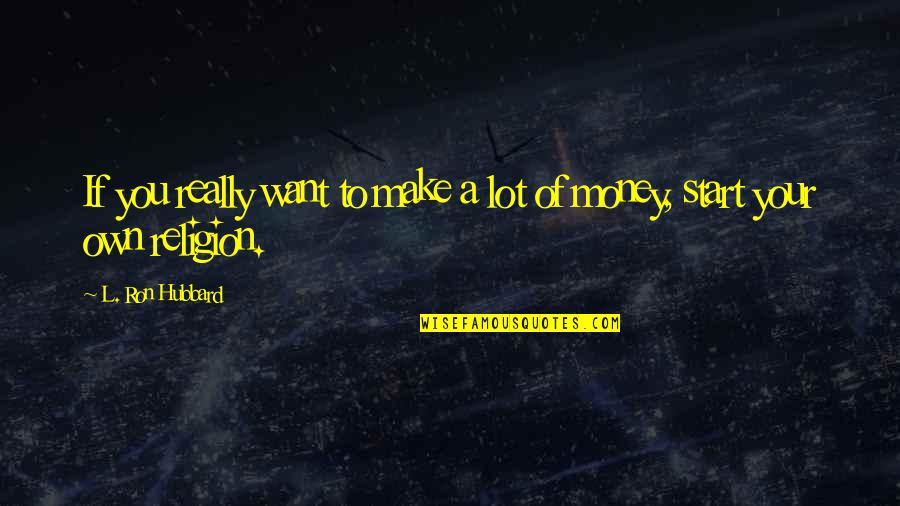 A Lot Of Money Quotes By L. Ron Hubbard: If you really want to make a lot