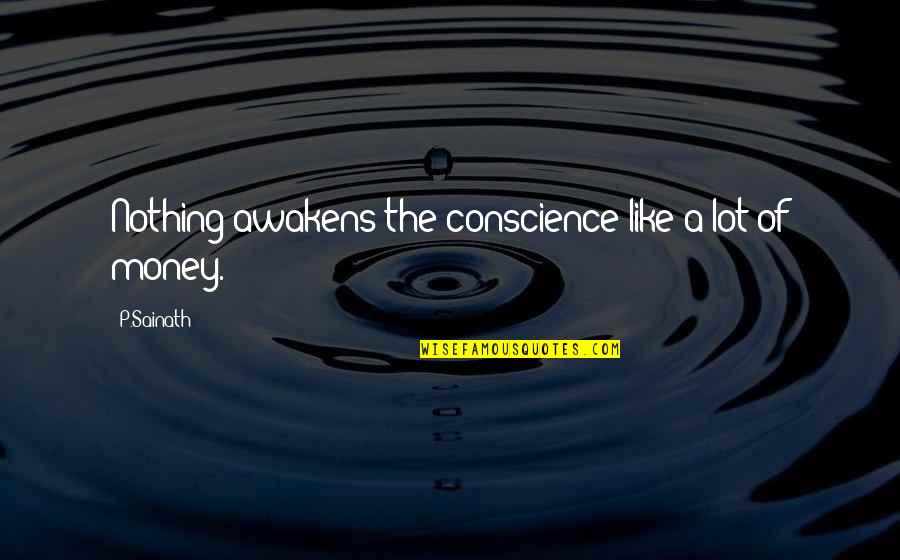 A Lot Of Money Quotes By P.Sainath: Nothing awakens the conscience like a lot of
