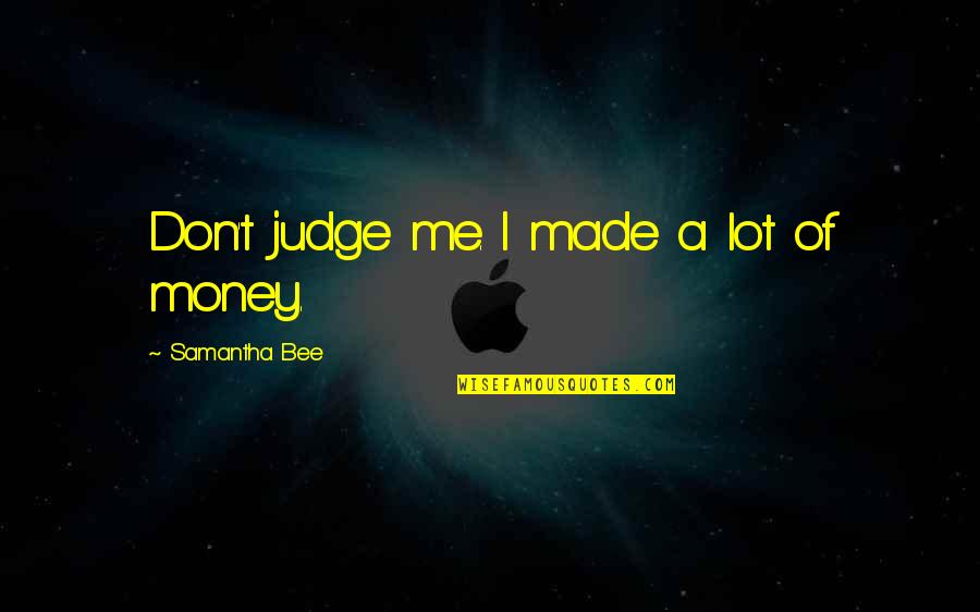 A Lot Of Money Quotes By Samantha Bee: Don't judge me. I made a lot of