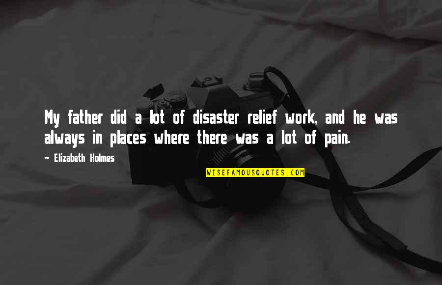 A Lot Of Pain Quotes By Elizabeth Holmes: My father did a lot of disaster relief