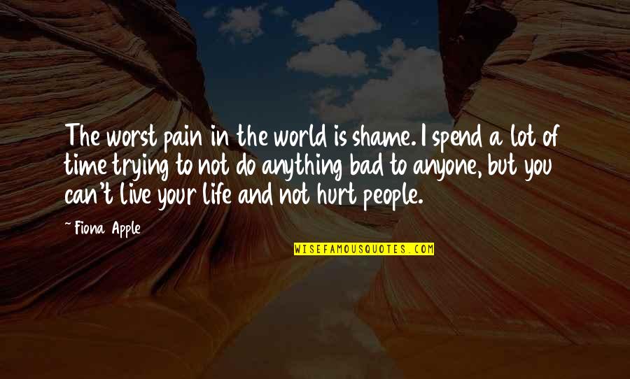 A Lot Of Pain Quotes By Fiona Apple: The worst pain in the world is shame.