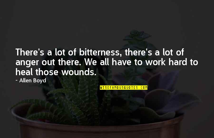 A Lot Of Work Quotes By Allen Boyd: There's a lot of bitterness, there's a lot A Lot Of Work Quotes By Allen Boyd: There's a lot of bitterness, there's a lot
