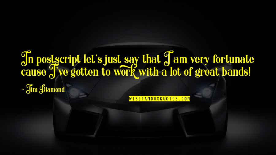 A Lot Of Work Quotes By Jim Diamond: In postscript let's just say that I am A Lot Of Work Quotes By Jim Diamond: In postscript let's just say that I am