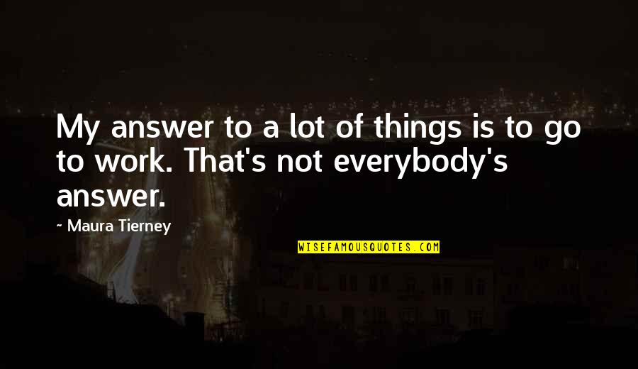 A Lot Of Work Quotes By Maura Tierney: My answer to a lot of things is