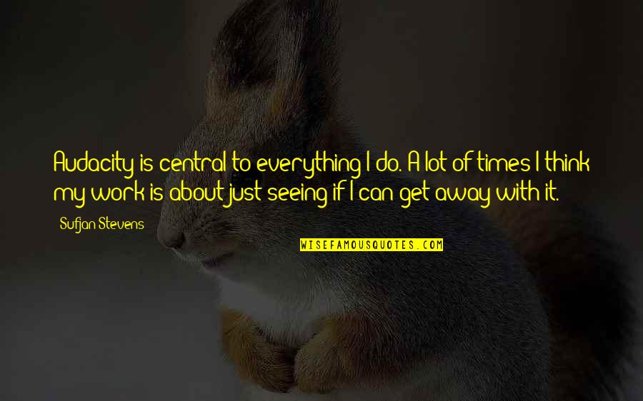 A Lot Of Work Quotes By Sufjan Stevens: Audacity is central to everything I do. A A Lot Of Work Quotes By Sufjan Stevens: Audacity is central to everything I do. A