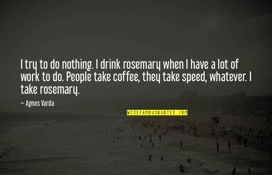 A Lot Of Work To Do Quotes By Agnes Varda: I try to do nothing. I drink rosemary