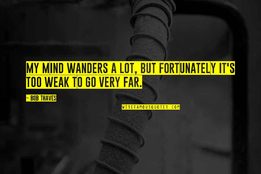 A Lot On My Mind Quotes By Bob Thaves: My mind wanders a lot, but fortunately it's