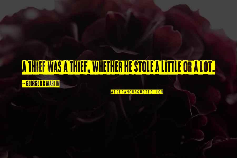 A Lot Quotes By George R R Martin: A thief was a thief, whether he stole A Lot Quotes By George R R Martin: A thief was a thief, whether he stole