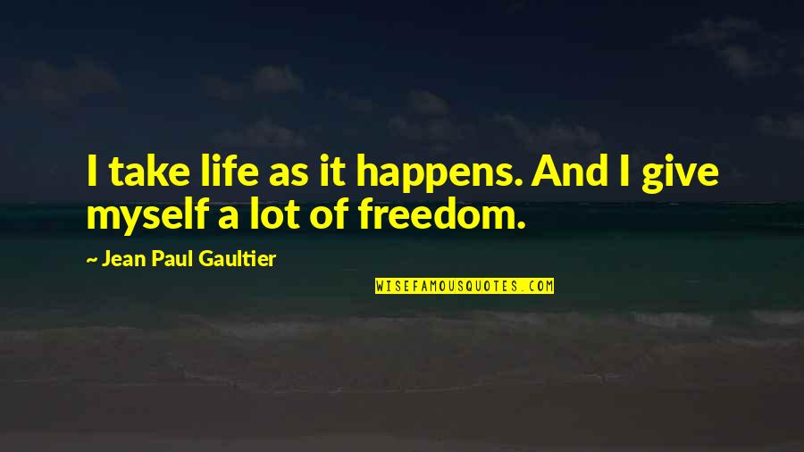 A Lot Quotes By Jean Paul Gaultier: I take life as it happens. And I A Lot Quotes By Jean Paul Gaultier: I take life as it happens. And I