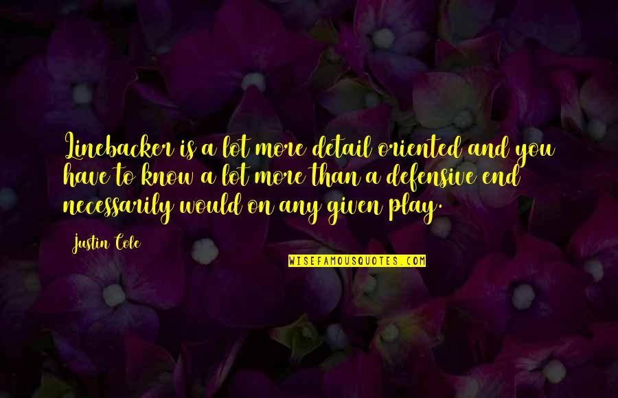A Lot Quotes By Justin Cole: Linebacker is a lot more detail oriented and A Lot Quotes By Justin Cole: Linebacker is a lot more detail oriented and