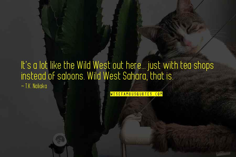 A Lot Quotes By T.K. Naliaka: It's a lot like the Wild West out A Lot Quotes By T.K. Naliaka: It's a lot like the Wild West out