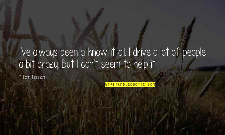A Lot Quotes By Tom Noonan: I've always been a know-it-all. I drive a A Lot Quotes By Tom Noonan: I've always been a know-it-all. I drive a