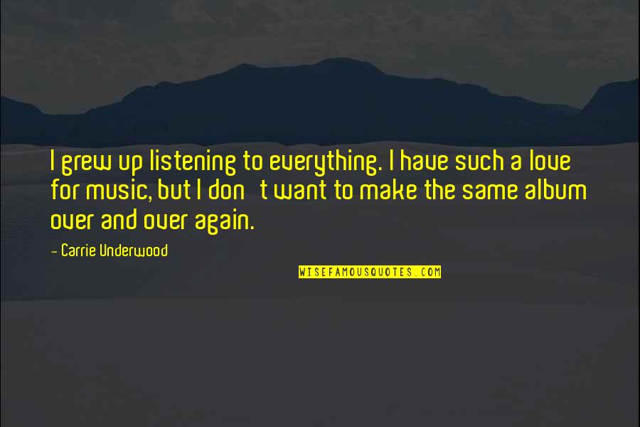 A Love For Music Quotes By Carrie Underwood: I grew up listening to everything. I have A Love For Music Quotes By Carrie Underwood: I grew up listening to everything. I have