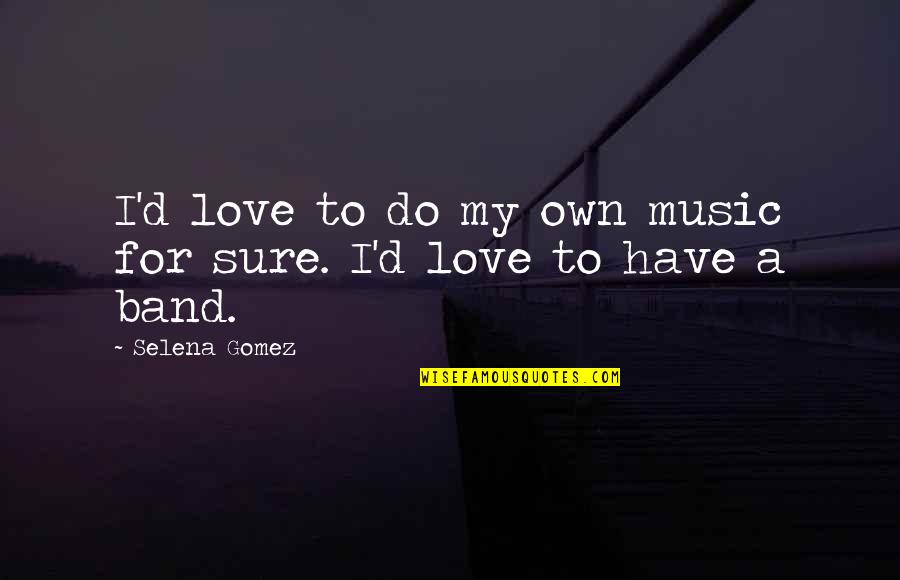 A Love For Music Quotes By Selena Gomez: I'd love to do my own music for A Love For Music Quotes By Selena Gomez: I'd love to do my own music for