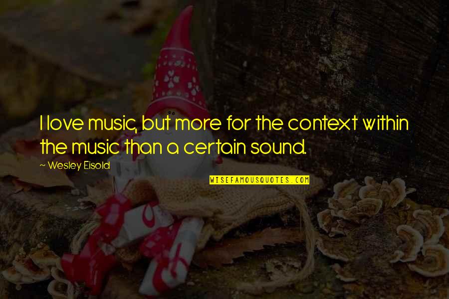 A Love For Music Quotes By Wesley Eisold: I love music, but more for the context