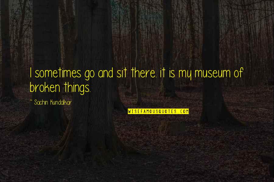 A Love Hate Relationship Quotes By Sachin Kundalkar: I sometimes go and sit there. it is