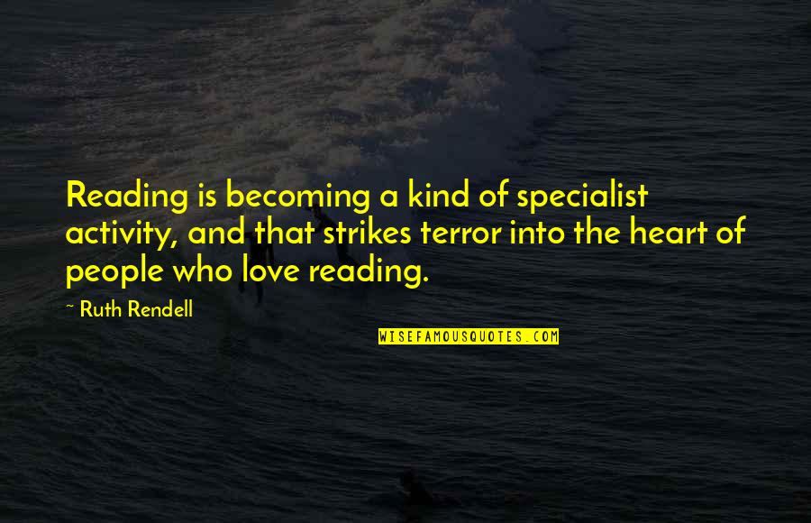 A Love Of Reading Quotes By Ruth Rendell: Reading is becoming a kind of specialist activity, A Love Of Reading Quotes By Ruth Rendell: Reading is becoming a kind of specialist activity,