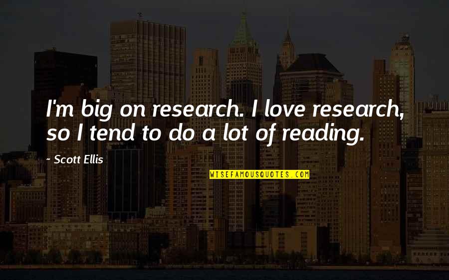 A Love Of Reading Quotes By Scott Ellis: I'm big on research. I love research, so