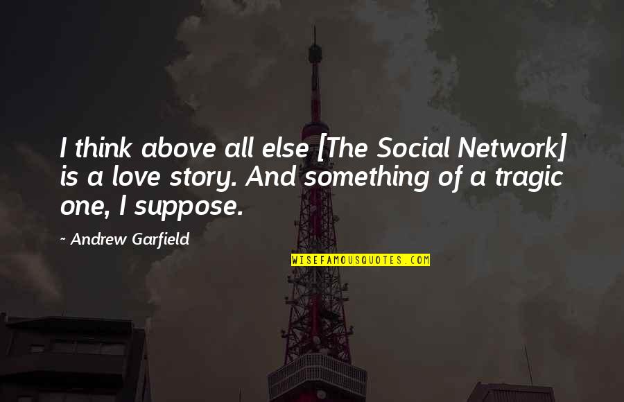 A Love So Tragic Quotes By Andrew Garfield: I think above all else [The Social Network]