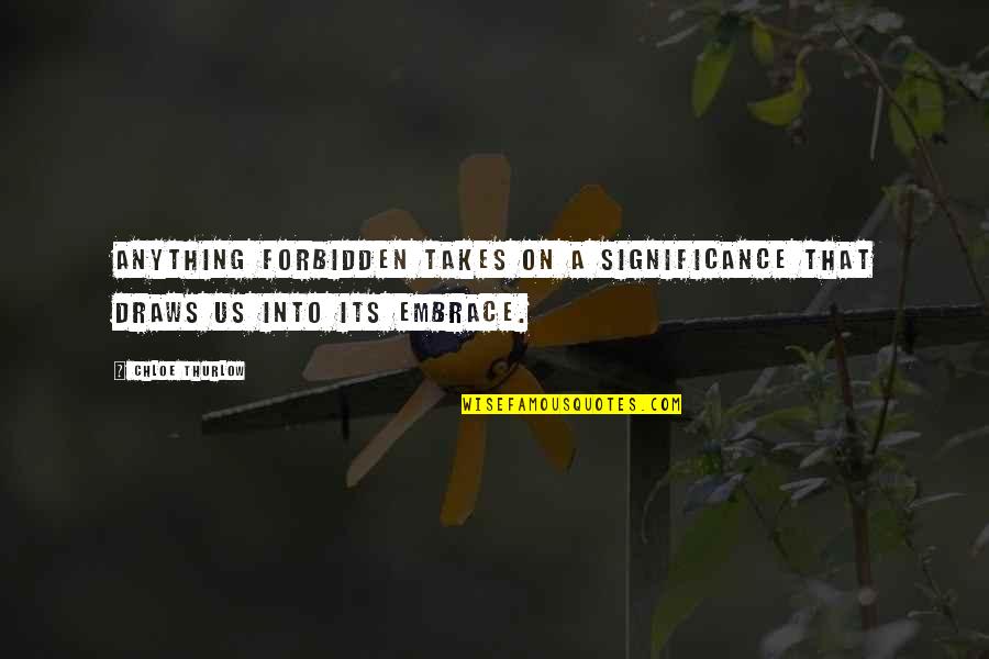 A Love That Is Forbidden Quotes By Chloe Thurlow: Anything forbidden takes on a significance that draws