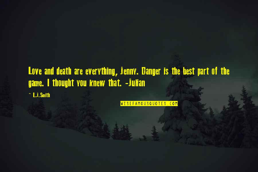 A Love That Is Forbidden Quotes By L.J.Smith: Love and death are everything, Jenny. Danger is A Love That Is Forbidden Quotes By L.J.Smith: Love and death are everything, Jenny. Danger is
